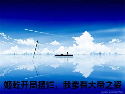姬乾（开局摆烂，我爹有大帝之姿）全文免费阅读无弹窗大结局_开局摆烂，我爹有大帝之姿最新章节列表_笔趣阁（姬乾）