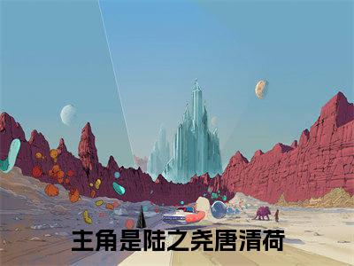 陆之尧唐清荷是什么小说-（陆之尧唐清荷）小说全文阅读