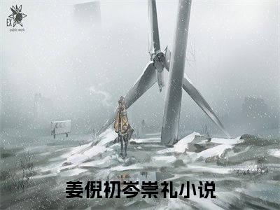 姜倪初岑崇礼(姜倪初岑崇礼)全文免费阅读无弹窗大结局_(姜倪初岑崇礼)免费阅读无弹窗最新章节列表