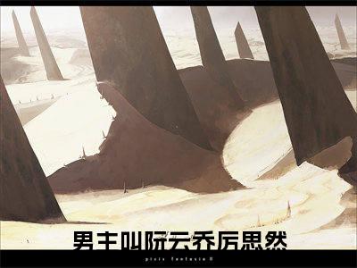 阮云乔厉思然小说最新章节（阮云乔厉思然）全文免费阅读无弹窗大结局_阮云乔厉思然免费阅读（阮云乔厉思然小说）