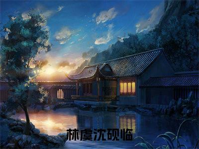 林虞沈砚临（林虞沈砚临小说）全文免费阅读无弹窗大结局_(林虞沈砚临小说免费阅读全文大结局)最新章节列表_笔趣阁（林虞沈砚临）