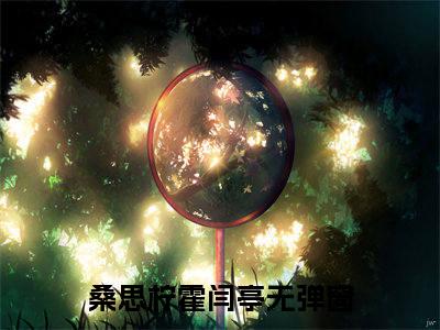 桑思柠霍闫亭抖音最新热点小说，桑思柠霍闫亭小说最新章节阅读