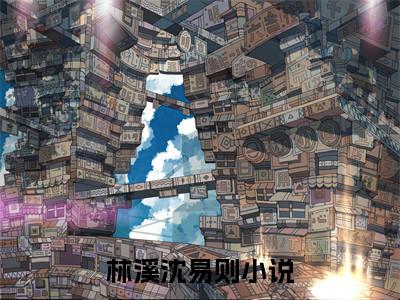 林溪沈易则（沈总别虐，太太又跟别人上热搜了）全网首发小说-小说沈总别虐，太太又跟别人上热搜了（林溪沈易则）完整版全文在线赏析