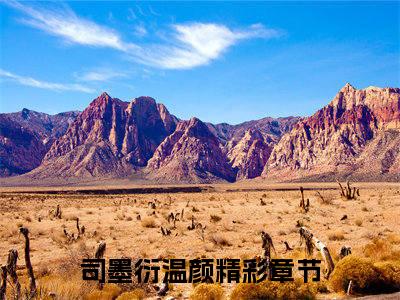 司墨衍温颜（司墨衍温颜心声暴露后，疯批千金作成小心肝）全文免费阅读无弹窗大结局_司墨衍温颜最新章节列表（司墨衍温颜心声暴露后，疯批千金作成小心肝）