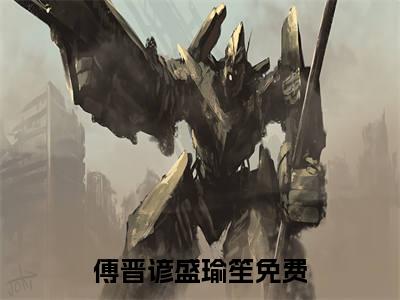 傅晋谚盛瑜笙（傅晋谚盛瑜笙小说）小说全文免费阅读_傅晋谚盛瑜笙傅晋谚盛瑜笙小说下载_最新章节列表笔趣阁（傅晋谚盛瑜笙）