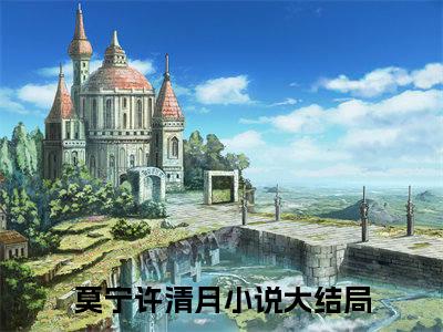 2023年精选热门小说莫宁许清月（御繁华）-（御繁华）莫宁许清月免费阅读