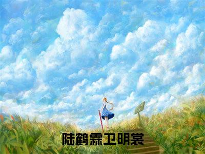 陆鹤霖卫明裳（陆鹤霖卫明裳）全文免费阅读无弹窗_陆鹤霖卫明裳最新小说_笔趣阁