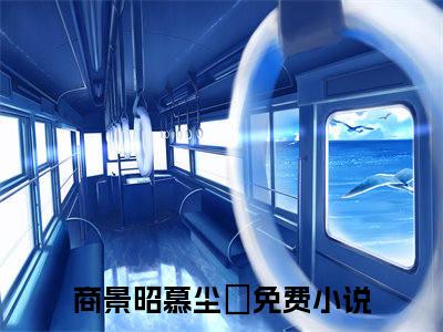 《商景昭慕尘玥》全文免费阅读最新章节大结局-商景昭慕尘玥无弹窗阅读