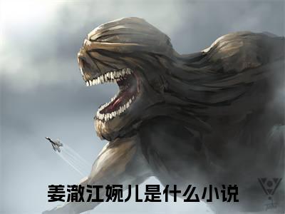 姜澈江婉儿（姜澈江婉儿）小说免费在线阅读_姜澈江婉儿全本免费小说阅读（姜澈江婉儿）