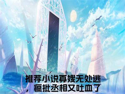 容玠宋窈(寡嫂无处逃，疯批丞相又吐血了)全文免费阅读无弹窗大结局_(寡嫂无处逃，疯批丞相又吐血了)小说免费阅读最新章节列表