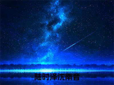 陆时泽沈南音(陆时泽沈南音)全文免费阅读_陆时泽沈南音最（陆时泽沈南音）新章节列表_笔趣阁（陆时泽沈南音）