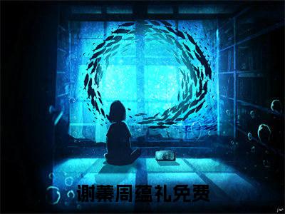 谢蓁周蕴礼（谢蓁周蕴礼）火热新书无弹窗大结局_（谢蓁周蕴礼）最新章节列表_笔趣阁