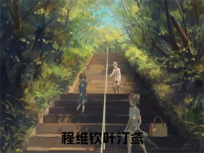 程维钦叶汀鸢（程维钦叶汀鸢）全文免费阅读无弹窗大结局_(程维钦叶汀鸢)免费阅读无弹窗最新章节列表