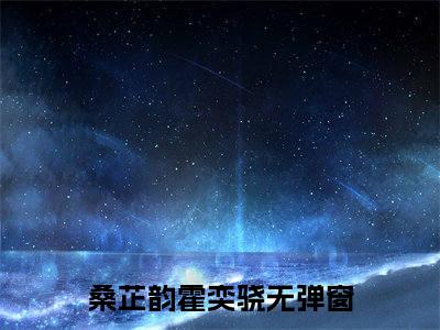 桑芷韵霍奕骁（桑芷韵霍奕骁）全文免费阅读无弹窗大结局_桑芷韵霍奕骁小说免费阅读桑芷韵霍奕骁最新章节列表_笔趣阁（桑芷韵霍奕骁）