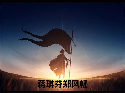 蒋琪芬郑风畅（蒋琪芬郑风畅）是什么小说-（蒋琪芬郑风畅）无弹窗免费阅读大结局最新章节列表_笔趣阁