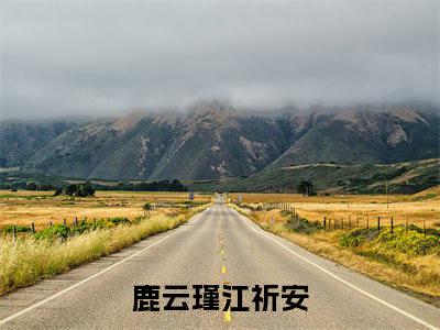 鹿云瑾江祈安(鹿云瑾江祈安)小说免费阅读-鹿云瑾江祈安全文阅读-笔趣阁（鹿云瑾江祈安）