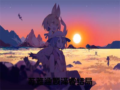 苏雅涵顾泽睿(苏雅涵顾泽睿）小说全文免费阅读无弹窗大结局_（苏雅涵顾泽睿）小说全文免费阅读最新章节列表笔趣阁