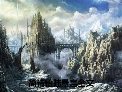 简诗怡陆景言（简诗怡陆景言）全文免费阅读无弹窗_（简诗怡陆景言小说全文免费阅读）简诗怡陆景言最新章节列表笔趣阁（简诗怡陆景言）