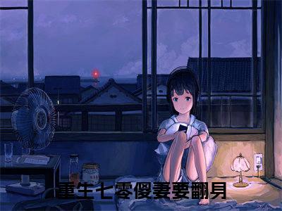 重生七零傻妻要翻身小说全文免费阅读_（重生七零傻妻要翻身）苏星若韩扬最新章节列表笔趣阁