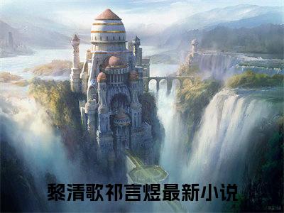 黎清歌祁言煜全文免费阅读无弹窗大结局-（黎清歌祁言煜）免费阅读无弹窗最新章节列表-笔趣阁