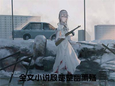 殷楚楚幽离殇（殷楚楚幽离殇）全文免费阅读无弹窗_殷楚楚幽离殇最新小说_笔趣阁（殷楚楚幽离殇）