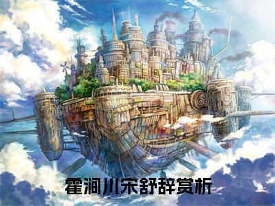 霍涧川宋舒辞全文(霍涧川宋舒辞)小说免费阅读无弹窗大结局_ 霍涧川宋舒辞全文无弹窗完整版阅读