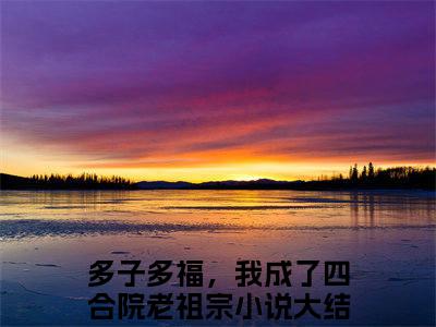 多子多福，我成了四合院老祖宗（李平安）全文免费阅读无弹窗大结局_多子多福，我成了四合院老祖宗小说最新章节列表_笔趣阁