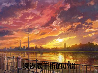 凌汐辰千折全文免费阅读无弹窗大结局_（凌汐辰千折）全文在线阅读大结局