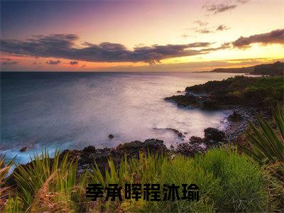 季承晖程沐瑜（季承晖程沐瑜）最新热点小说-知乎小说季承晖程沐瑜