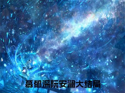 慕郁深阮安澜最新章节（慕郁深阮安澜免费阅读）-慕郁深阮安澜小说在线阅读完整版