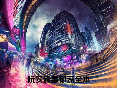 阮安澜慕郁深小说（阮安澜慕郁深）全文免费阅读无弹窗_阮安澜慕郁深全文免费阅读无弹窗最新章节列表笔趣阁