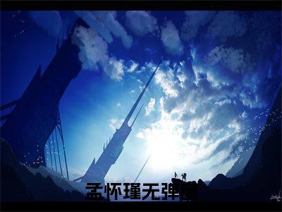 孟怀瑾（铁血霸总）全文免费阅读无弹窗大结局_孟怀瑾最新章节列表笔趣阁