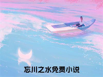 稚之水顾忘川小说全文免费阅读无弹窗-（忘川之水阅读无弹窗）穿越小说免费阅读_笔趣阁