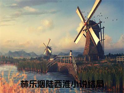 林乐烟陆西淮(林乐烟陆西淮）全文免费林乐烟陆西淮读无弹窗大结局_ 林乐烟陆西淮免费读最新章节列表_笔趣阁