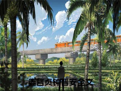 姜言贞钟晋安（姜言贞钟晋安）知乎小说无删减版免费阅读-姜言贞钟晋安精彩章节推荐阅读