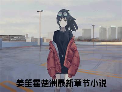 姜笙霍楚洲小说免费大结局全集免费阅读 姜笙霍楚洲章节目录