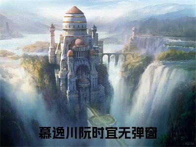 慕逸川阮时宜全文免费阅读（慕逸川阮时宜）全文免费阅读无弹窗大结局_慕逸川阮时宜全文免费阅读最新章节列表_笔趣阁