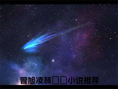 曾旭凌林玥玥（曾旭凌林玥玥）免费阅读_（曾旭凌林玥玥）曾旭凌林玥玥免费阅读最新章节列表笔趣阁（曾旭凌林玥玥）