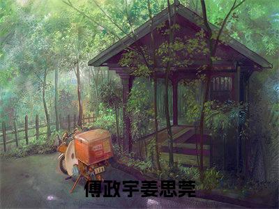 傅政宇姜思莞多人追免费无弹窗小说,傅政宇姜思莞已完结全集大结局