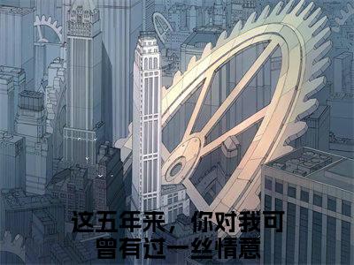 这五年来，你对我可曾有过一丝情意(陆之延姜婉)全文免费阅读无弹窗大结局_这五年来，你对我可曾有过一丝情意完整版在线阅读章节列表_笔趣阁