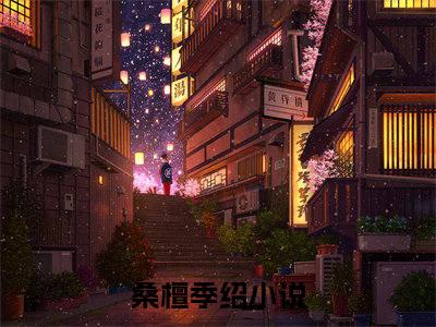 桑檀季绍（桑檀季绍）全文在线阅读免费大结局_桑檀季绍最新章节列表_笔趣阁（桑檀季绍）