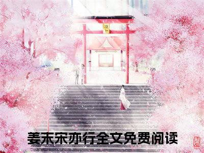 姜末宋亦行全文免费阅读-小说推荐姜末宋亦行精彩章节在线阅读