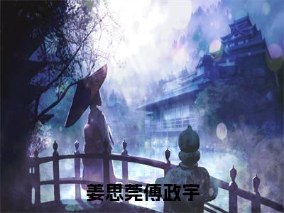 姜思莞傅政宇热门小说全文免费阅读无弹窗大结局-姜思莞傅政宇免费阅读大结局