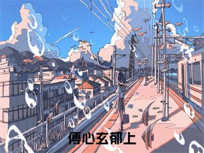 傅心玄郁上（心上玄）无弹窗小说免费阅读_傅心玄郁上最新章节免费阅读_笔趣阁