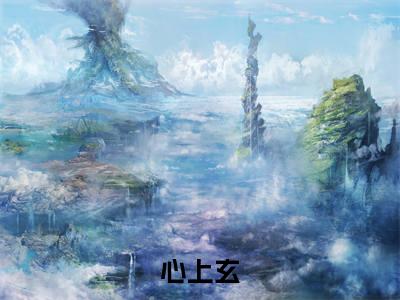 心上玄(傅心玄郁上）小说全文免费读无弹窗大结局_心上玄小说章节试读最新章节列表笔趣阁
