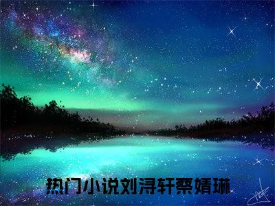 刘浔轩蔡婧琳(刘浔轩蔡婧琳)全文免费阅读无弹窗大结局_ 刘浔轩蔡婧琳免费阅读最新章节列表_笔趣阁