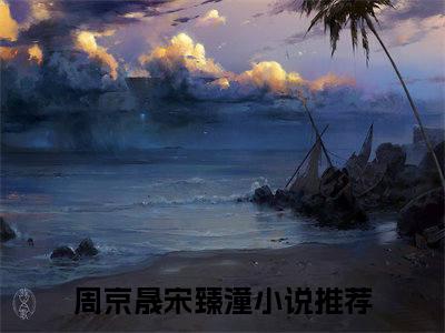 周京晟宋臻潼小说（周京晟宋臻潼）全文免费阅读无弹窗大结局_周京晟宋臻潼小说最新章节列表_笔趣阁（周京晟宋臻潼）