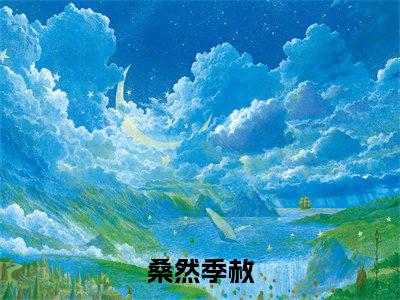 桑然季赦全文（桑然季赦）全文免费阅读无弹窗大结局_桑然季赦全文最新章节列表_笔趣阁（桑然季赦）