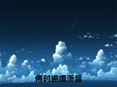 傅时逾虞羡音免费阅读大结局无弹窗-小说推荐傅时逾虞羡音精彩章节在线阅读