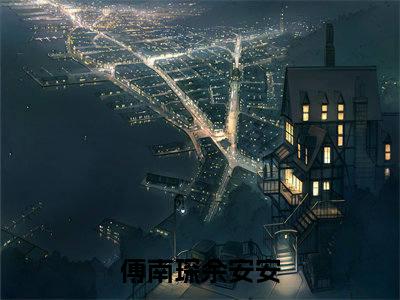 傅南琛余安安（二婚嫁豪门大佬，渣前夫失了控）全集免费阅读无弹窗_(二婚嫁豪门大佬，渣前夫失了控小说免费阅读)_笔趣阁